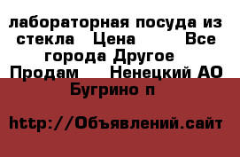 лабораторная посуда из стекла › Цена ­ 10 - Все города Другое » Продам   . Ненецкий АО,Бугрино п.